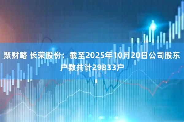 聚财略 长荣股份：截至2025年10月20日公司股东户数共计29833户