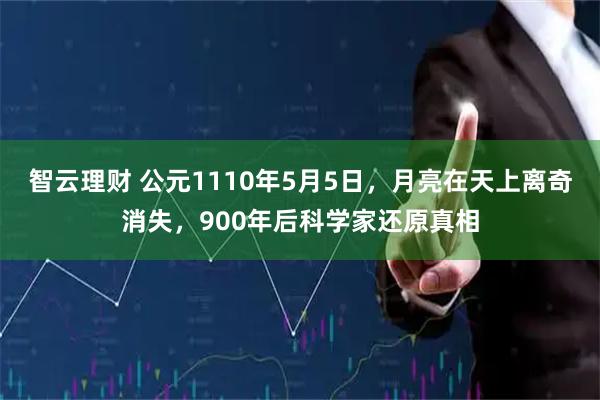 智云理财 公元1110年5月5日，月亮在天上离奇消失，900年后科学家还原真相