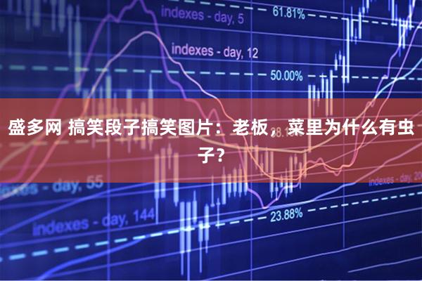 盛多网 搞笑段子搞笑图片：老板，菜里为什么有虫子？