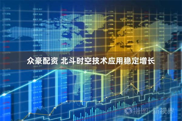 众豪配资 北斗时空技术应用稳定增长