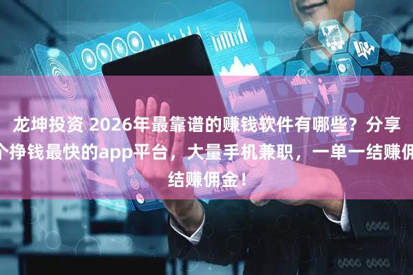 龙坤投资 2026年最靠谱的赚钱软件有哪些？分享10个挣钱最快的app平台，大量手机兼职，一单一结赚佣金！