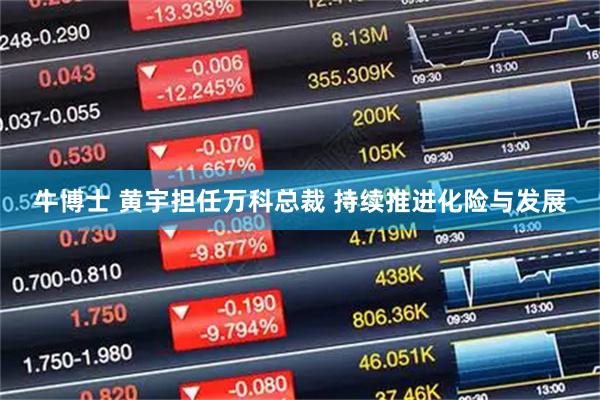 牛博士 黄宇担任万科总裁 持续推进化险与发展