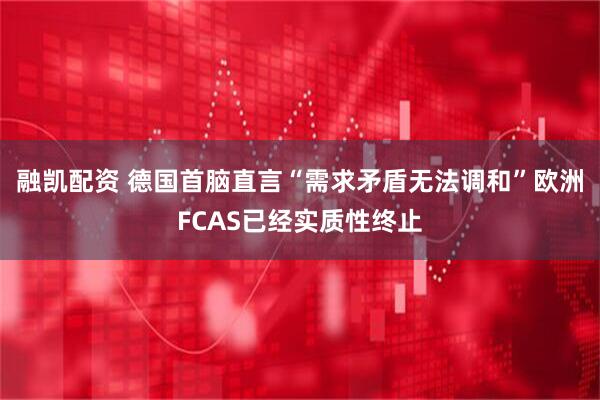 融凯配资 德国首脑直言“需求矛盾无法调和”欧洲FCAS已经实质性终止